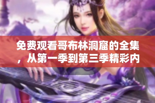 免费观看哥布林洞窟的全集，从第一季到第三季精彩内容等你来欣赏