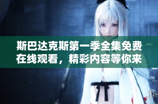 斯巴达克斯第一季全集免费在线观看，精彩内容等你来发现！