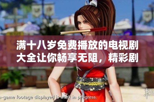 满十八岁免费播放的电视剧大全让你畅享无阻，精彩剧集一站式观看体验。