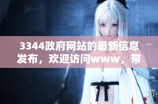 3344政府网站的最新信息发布，欢迎访问www，带您了解更多内容。