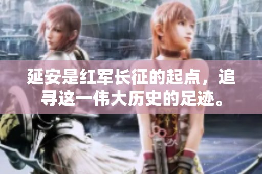 延安是红军长征的起点，追寻这一伟大历史的足迹。