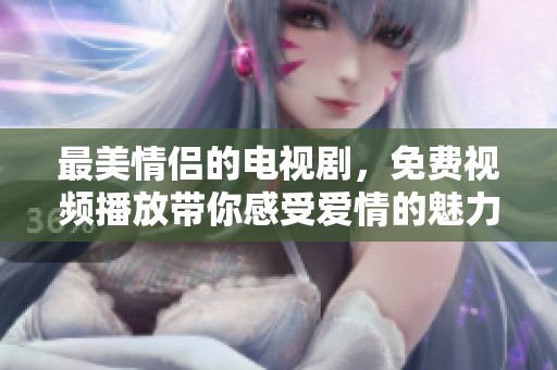 最美情侣的电视剧，免费视频播放带你感受爱情的魅力