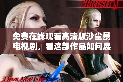 免费在线观看高清版沙尘暴电视剧，看这部作品如何展现自然的威力与人性。