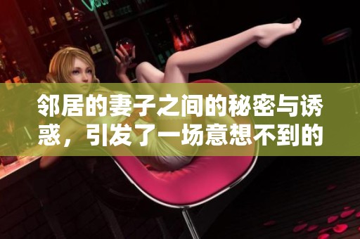 邻居的妻子之间的秘密与诱惑，引发了一场意想不到的风波