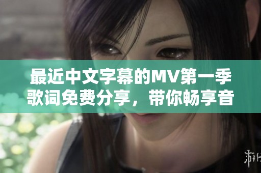 最近中文字幕的MV第一季歌词免费分享，带你畅享音乐盛宴
