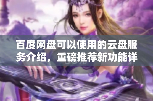 百度网盘可以使用的云盘服务介绍，重磅推荐新功能详解