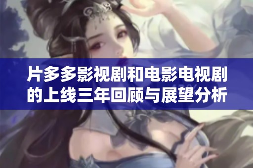 片多多影视剧和电影电视剧的上线三年回顾与展望分析