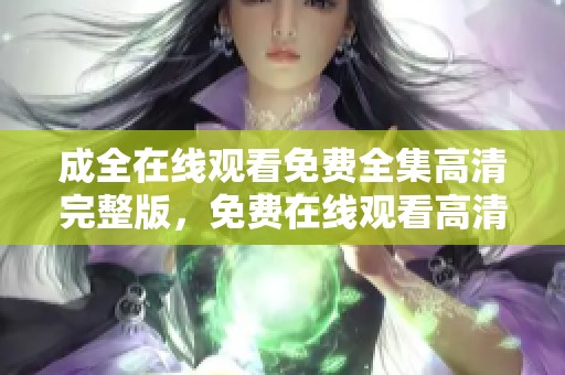 成全在线观看免费全集高清完整版，免费在线观看高清完整版的成全全集