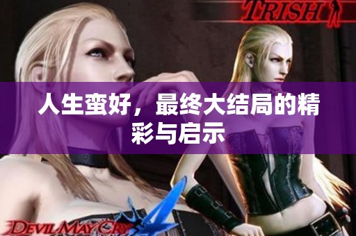 人生蛮好，最终大结局的精彩与启示