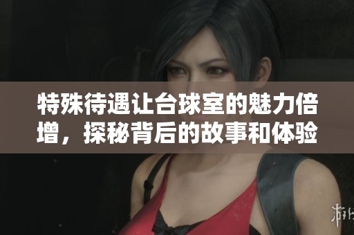 特殊待遇让台球室的魅力倍增，探秘背后的故事和体验