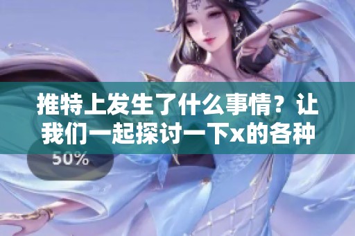推特上发生了什么事情？让我们一起探讨一下x的各种影响。