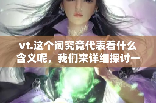 vt.这个词究竟代表着什么含义呢，我们来详细探讨一下。
