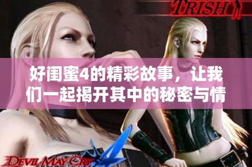 好闺蜜4的精彩故事，让我们一起揭开其中的秘密与情感！