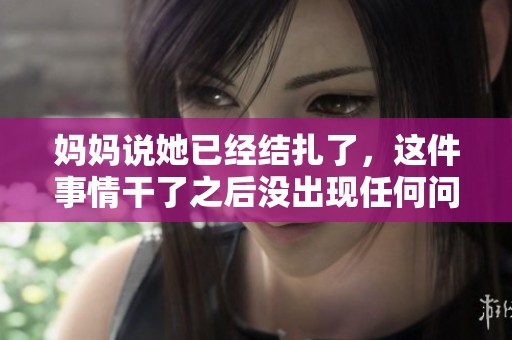 妈妈说她已经结扎了，这件事情干了之后没出现任何问题