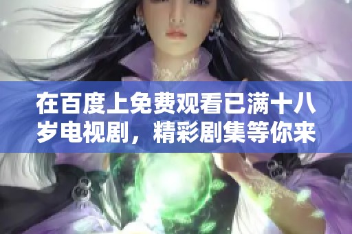 在百度上免费观看已满十八岁电视剧，精彩剧集等你来看！