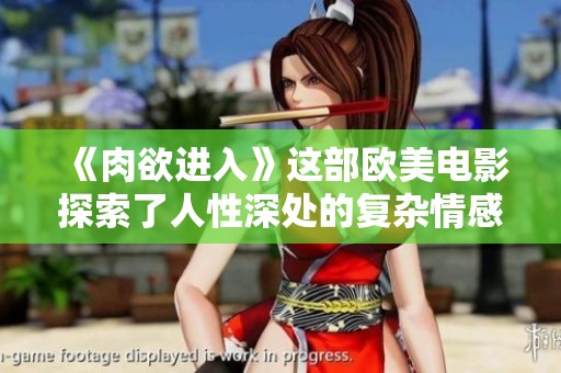 《肉欲进入》这部欧美电影探索了人性深处的复杂情感与欲望