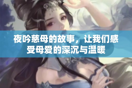 夜吟慈母的故事，让我们感受母爱的深沉与温暖