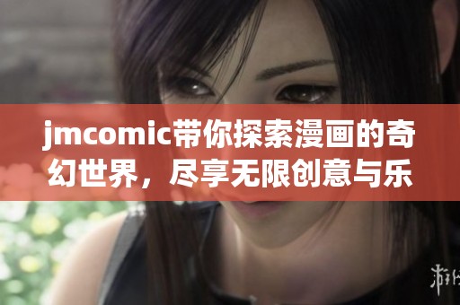 jmcomic带你探索漫画的奇幻世界，尽享无限创意与乐趣