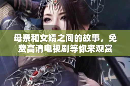 母亲和女婿之间的故事，免费高清电视剧等你来观赏