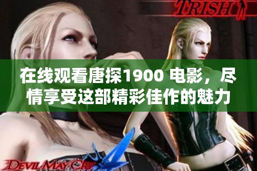 在线观看唐探1900 电影，尽情享受这部精彩佳作的魅力与精彩瞬间