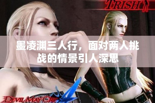 墨凌渊三人行，面对两人挑战的情景引人深思