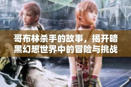 哥布林杀手的故事，揭开暗黑幻想世界中的冒险与挑战