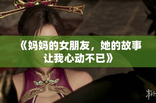 《妈妈的女朋友，她的故事让我心动不已》