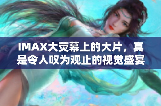 IMAX大荧幕上的大片，真是令人叹为观止的视觉盛宴