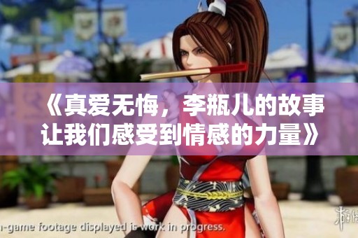 《真爱无悔，李瓶儿的故事让我们感受到情感的力量》