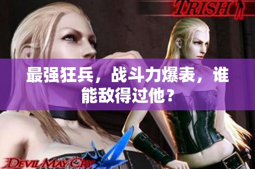 最强狂兵，战斗力爆表，谁能敌得过他？