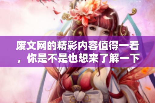 废文网的精彩内容值得一看，你是不是也想来了解一下呢