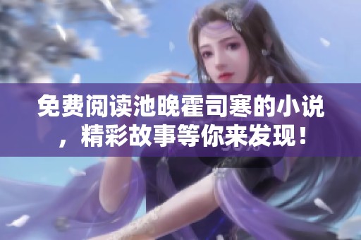 免费阅读池晚霍司寒的小说，精彩故事等你来发现！