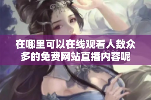 在哪里可以在线观看人数众多的免费网站直播内容呢