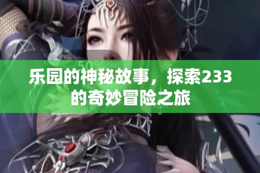 乐园的神秘故事，探索233的奇妙冒险之旅