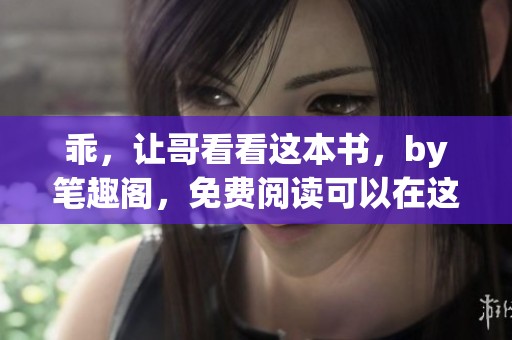 乖，让哥看看这本书，by笔趣阁，免费阅读可以在这里找到