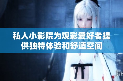 私人小影院为观影爱好者提供独特体验和舒适空间