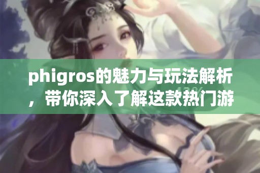 phigros的魅力与玩法解析，带你深入了解这款热门游戏！