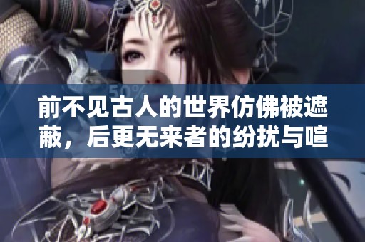 前不见古人的世界仿佛被遮蔽，后更无来者的纷扰与喧嚣。