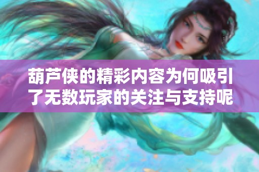 葫芦侠的精彩内容为何吸引了无数玩家的关注与支持呢？让我们一起深入了解葫芦侠！