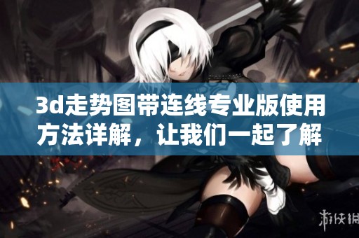 **走势图带连线专业版使用方法详解，让我们一起了解它的功能与技巧