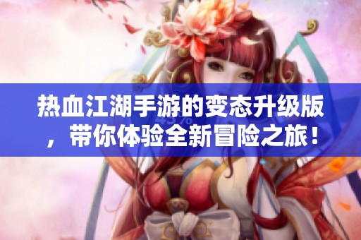 热血江湖手游的变态升级版，带你体验全新冒险之旅！