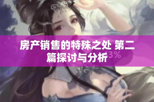 房产销售的特殊之处 第二篇探讨与分析