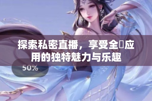 探索私密直播，享受全婐应用的独特魅力与乐趣