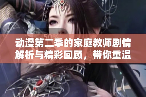 动漫第二季的家庭教师剧情解析与精彩回顾，带你重温感动时刻