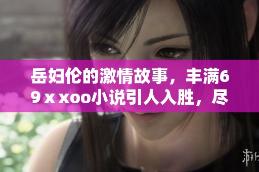 岳妇伦的激情故事，丰满69ⅹxoo小说引人入胜，尽情探索其中深意