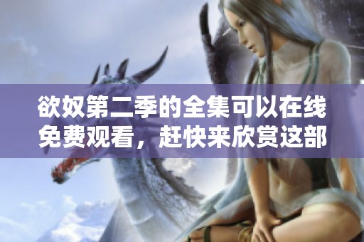 欲奴第二季的全集可以在线免费观看，赶快来欣赏这部电视剧吧