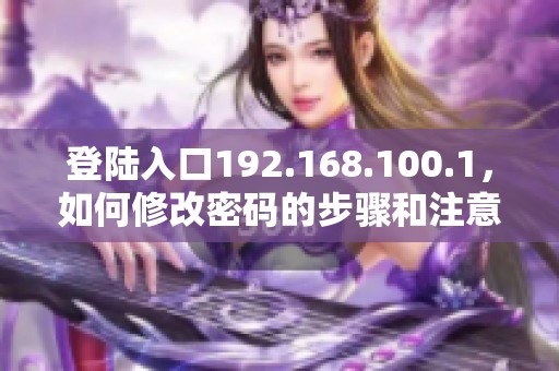 登陆入口192.168.100.1，如何修改密码的步骤和注意事项