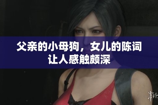 父亲的小母狗，女儿的陈词让人感触颇深