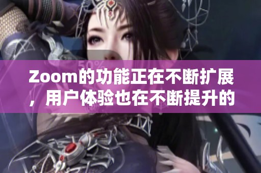 Zoom的功能正在不断扩展，用户体验也在不断提升的同时。