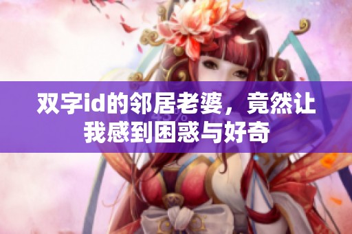 双字id的邻居老婆，竟然让我感到困惑与好奇